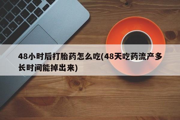 米非司酮片在线购买48小时后打胎药怎么吃(48天吃药流产多长时间能掉出来)