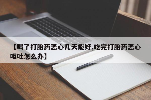 米非司酮片在线购买【喝了打胎药恶心几天能好,吃完打胎药恶心呕吐怎么办】