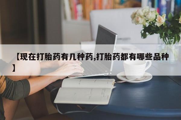 米非司酮片在线购买【现在打胎药有几种药,打胎药都有哪些品种】