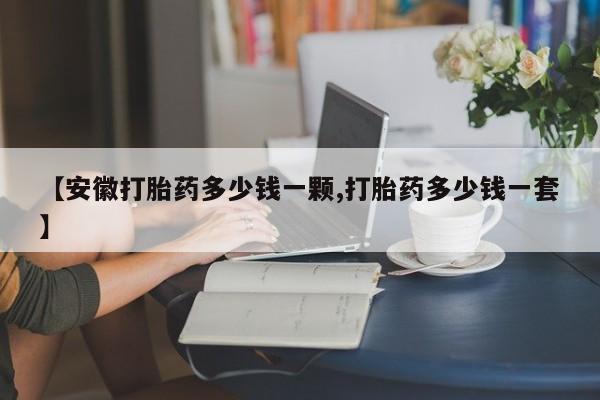 米非司酮片在线购买【安徽打胎药多少钱一颗,打胎药多少钱一套】
