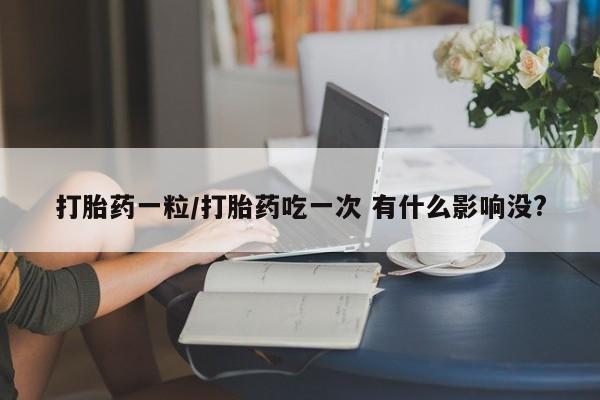 米非司酮片在线购买打胎药一粒/打胎药吃一次 有什么影响没?