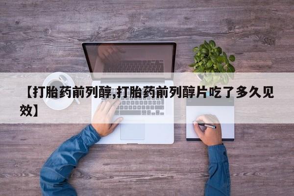 米非司酮片在线购买【打胎药前列醇,打胎药前列醇片吃了多久见效】