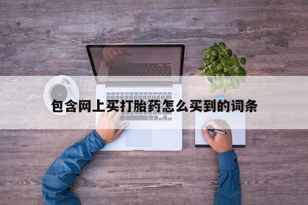 米非司酮片在线购买包含网上买打胎药怎么买到的词条