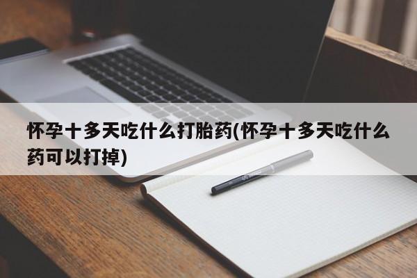 米非司酮片在线购买怀孕十多天吃什么打胎药(怀孕十多天吃什么药可以打掉)