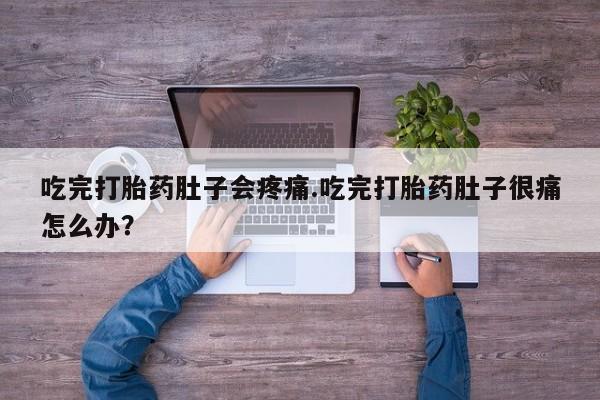 米非司酮片在线购买吃完打胎药肚子会疼痛.吃完打胎药肚子很痛怎么办？