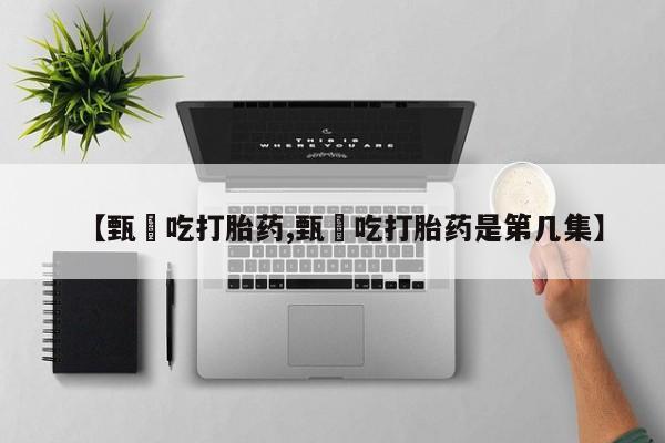 米非司酮片在线购买【甄嬛吃打胎药,甄嬛吃打胎药是第几集】