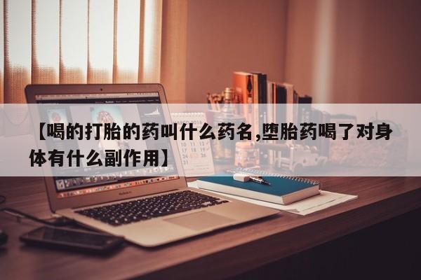 米非司酮片在线购买【喝的打胎的药叫什么药名,堕胎药喝了对身体有什么副作用】