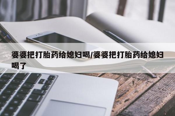 米非司酮片在线购买婆婆把打胎药给媳妇喝/婆婆把打胎药给媳妇喝了