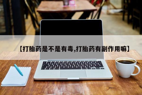 米非司酮片在线购买【打胎药是不是有毒,打胎药有副作用嘛】