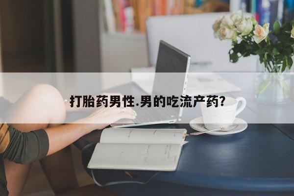 米非司酮片在线购买打胎药男性.男的吃流产药？