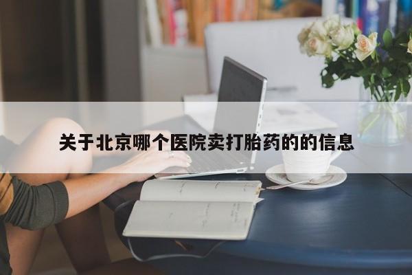 米非司酮片在线购买关于北京哪个医院卖打胎药的的信息