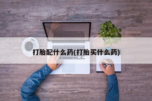 米非司酮片在线购买打胎配什么药(打胎买什么药)