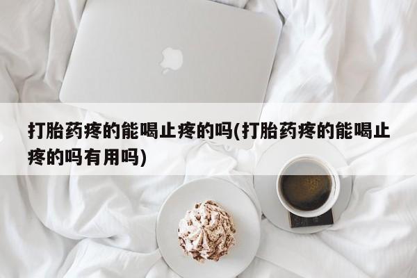 米非司酮片在线购买打胎药疼的能喝止疼的吗(打胎药疼的能喝止疼的吗有用吗)