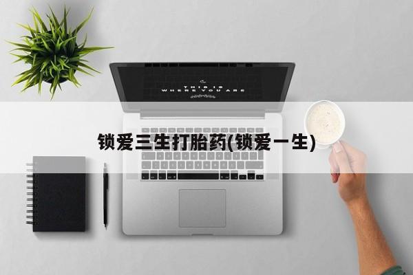 米非司酮片在线购买锁爱三生打胎药(锁爱一生)