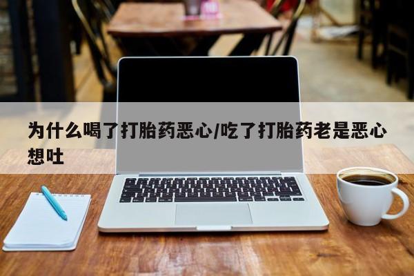 米非司酮片在线购买为什么喝了打胎药恶心/吃了打胎药老是恶心想吐