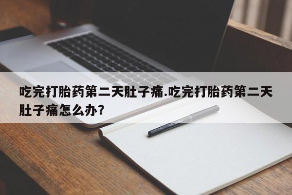 米非司酮片在线购买吃完打胎药第二天肚子痛.吃完打胎药第二天肚子痛怎么办？