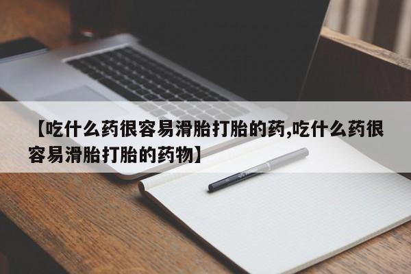 米非司酮片在线购买【吃什么药很容易滑胎打胎的药,吃什么药很容易滑胎打胎的药物】