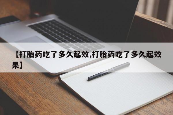 米非司酮片在线购买【打胎药吃了多久起效,打胎药吃了多久起效果】
