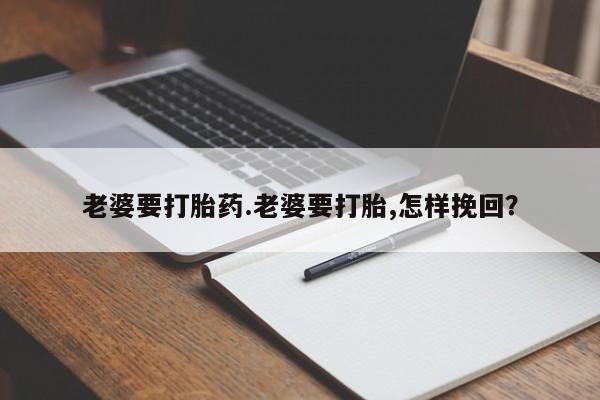 米非司酮片在线购买老婆要打胎药.老婆要打胎,怎样挽回？