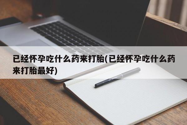 米非司酮片在线购买已经怀孕吃什么药来打胎(已经怀孕吃什么药来打胎最好)