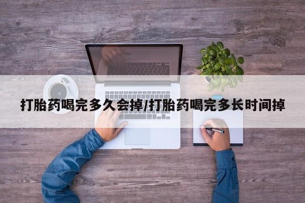 米非司酮片在线购买打胎药喝完多久会掉/打胎药喝完多长时间掉