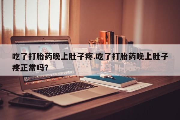 米非司酮片在线购买吃了打胎药晚上肚子疼.吃了打胎药晚上肚子疼正常吗？