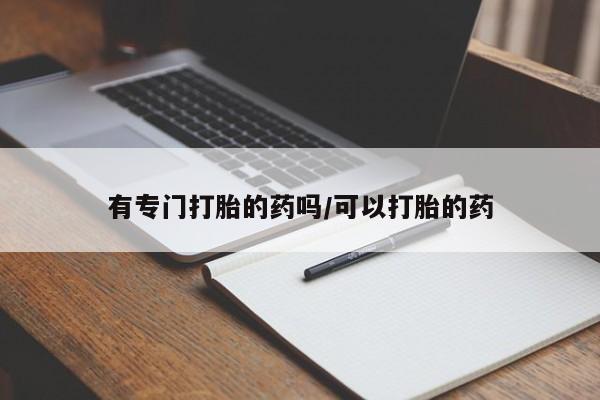 米非司酮片在线购买有专门打胎的药吗/可以打胎的药