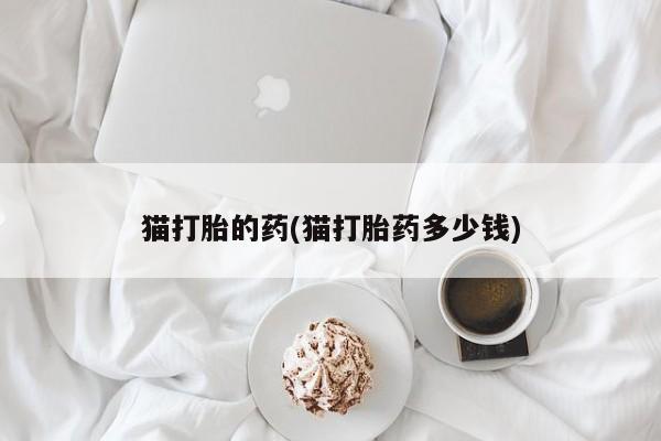 米非司酮片在线购买猫打胎的药(猫打胎药多少钱)