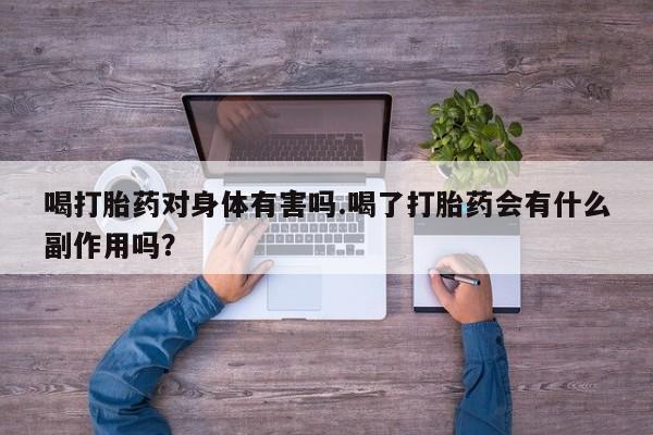 米非司酮片在线购买喝打胎药对身体有害吗.喝了打胎药会有什么副作用吗？