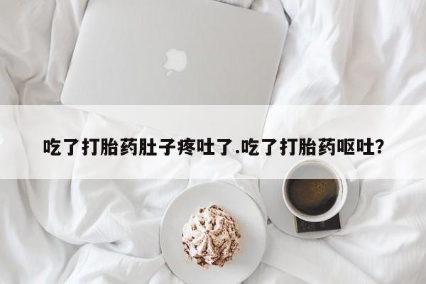 米非司酮片在线购买吃了打胎药肚子疼吐了.吃了打胎药呕吐？