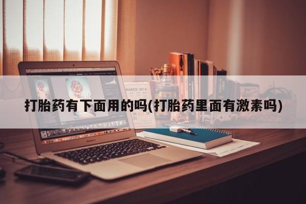米非司酮片在线购买打胎药有下面用的吗(打胎药里面有激素吗)