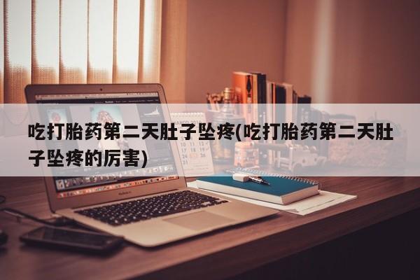 米非司酮片在线购买吃打胎药第二天肚子坠疼(吃打胎药第二天肚子坠疼的厉害)