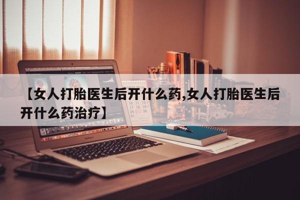 米非司酮片在线购买【女人打胎医生后开什么药,女人打胎医生后开什么药治疗】