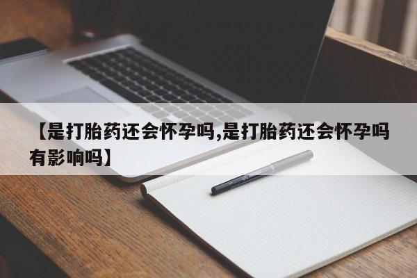 米非司酮片在线购买【是打胎药还会怀孕吗,是打胎药还会怀孕吗有影响吗】