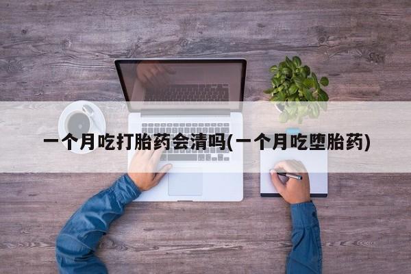 米非司酮片在线购买一个月吃打胎药会清吗(一个月吃堕胎药)