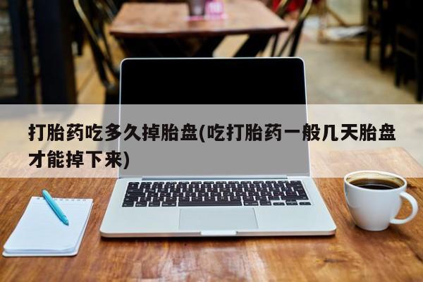 米非司酮片在线购买打胎药吃多久掉胎盘(吃打胎药一般几天胎盘才能掉下来)