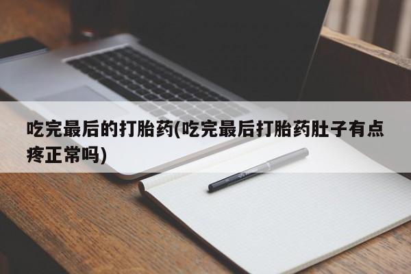 米非司酮片在线购买吃完最后的打胎药(吃完最后打胎药肚子有点疼正常吗)