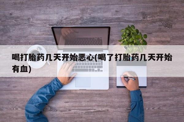 米非司酮片在线购买喝打胎药几天开始恶心(喝了打胎药几天开始有血)