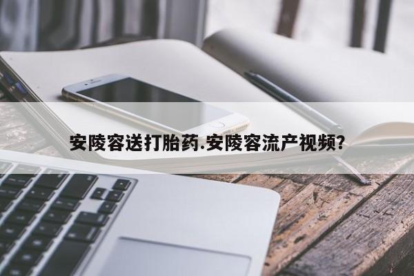 米非司酮片在线购买安陵容送打胎药.安陵容流产视频？