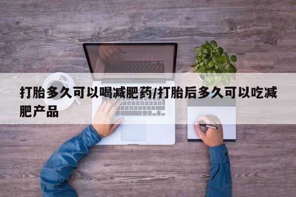 米非司酮片在线购买打胎多久可以喝减肥药/打胎后多久可以吃减肥产品