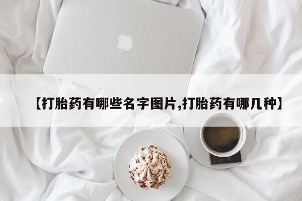 米非司酮片在线购买【打胎药有哪些名字图片,打胎药有哪几种】