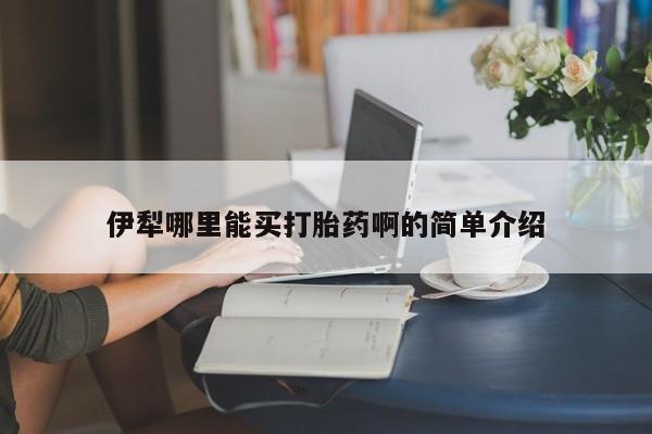 米非司酮片在线购买伊犁哪里能买打胎药啊的简单介绍