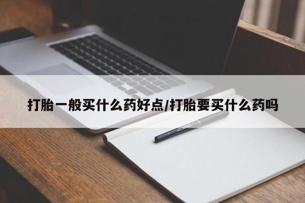 米非司酮片在线购买打胎一般买什么药好点/打胎要买什么药吗