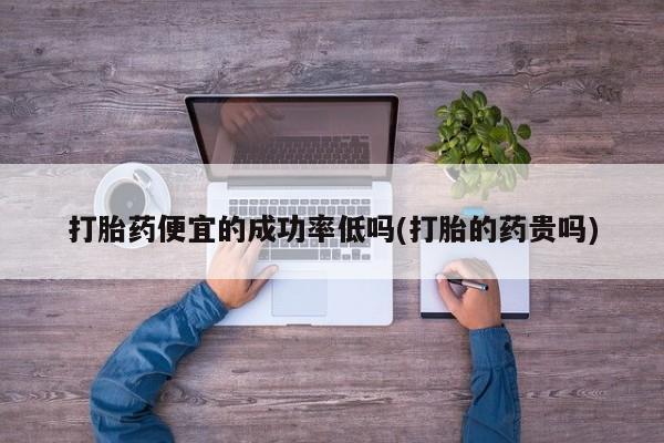 米非司酮片在线购买打胎药便宜的成功率低吗(打胎的药贵吗)