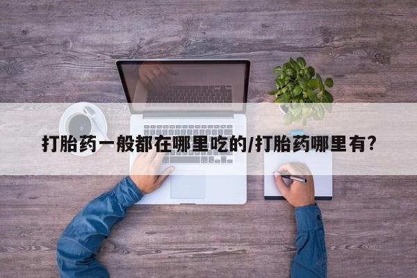 米非司酮片在线购买打胎药一般都在哪里吃的/打胎药哪里有?
