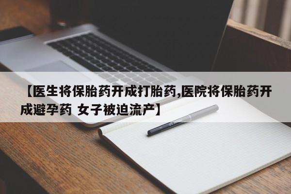 米非司酮片在线购买【医生将保胎药开成打胎药,医院将保胎药开成避孕药 女子被迫流产】