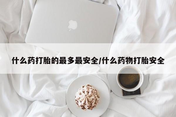 米非司酮片在线购买什么药打胎的最多最安全/什么药物打胎安全