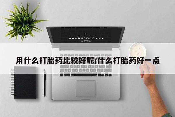 米非司酮片在线购买用什么打胎药比较好呢/什么打胎药好一点