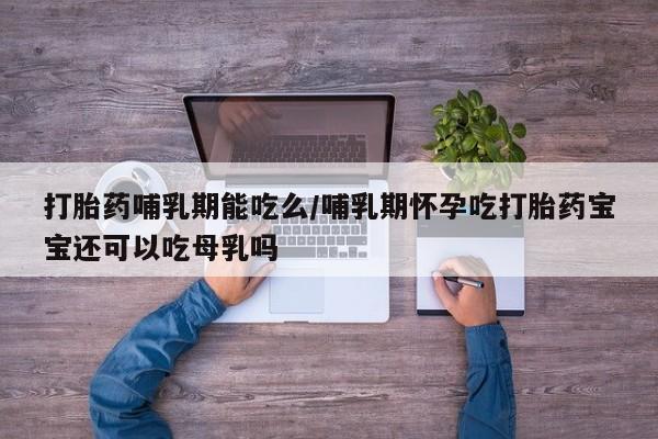 米非司酮片在线购买打胎药哺乳期能吃么/哺乳期怀孕吃打胎药宝宝还可以吃母乳吗