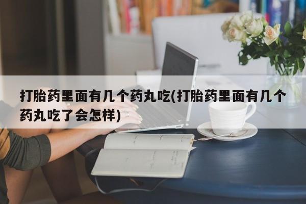 米非司酮片在线购买打胎药里面有几个药丸吃(打胎药里面有几个药丸吃了会怎样)